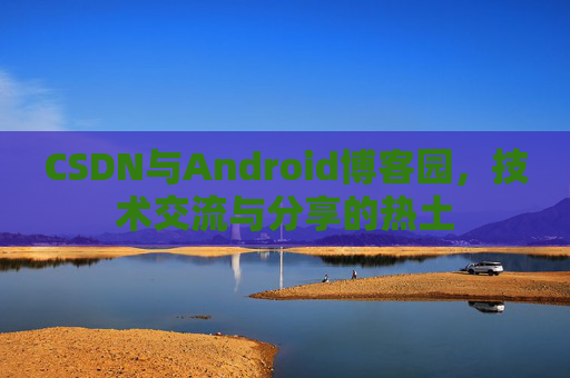 CSDN与Android博客园，技术交流与分享的热土