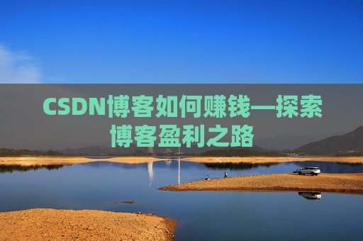 CSDN博客如何赚钱—探索博客盈利之路